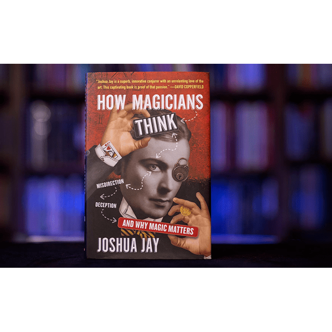 HOW MAGICIANS THINK: MISDIRECTION, DECEPTION, AND WHY MAGIC MATTERS by Joshua Jay - Book